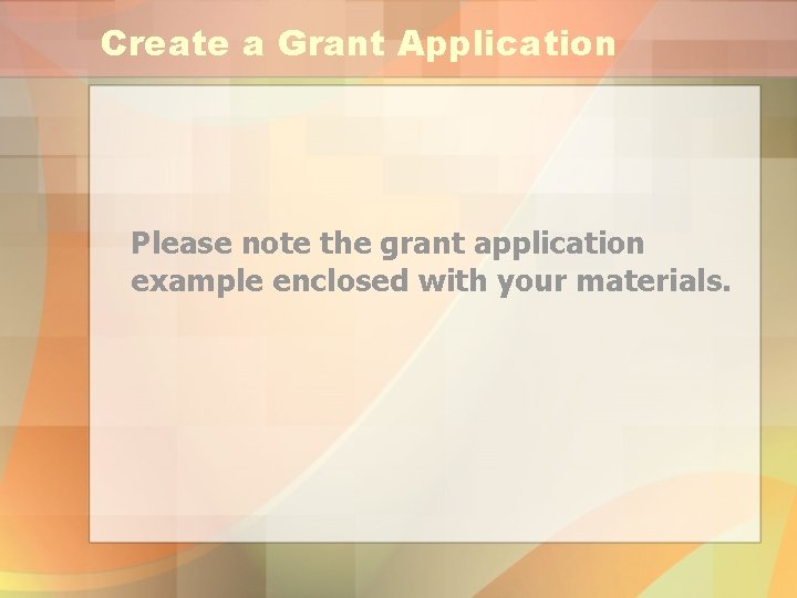 Create a Grant Application Please note the grant application example enclosed with your materials.