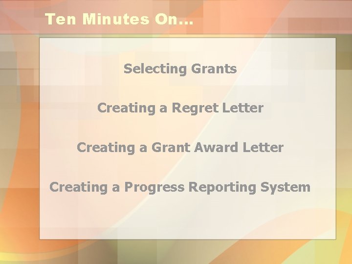 Ten Minutes On… Selecting Grants Creating a Regret Letter Creating a Grant Award Letter