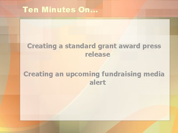 Ten Minutes On… Creating a standard grant award press release Creating an upcoming fundraising