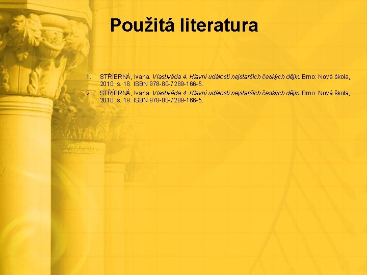 Použitá literatura 1. 2. STŘÍBRNÁ, Ivana. Vlastivěda 4. Hlavní události nejstarších českých dějin. Brno: