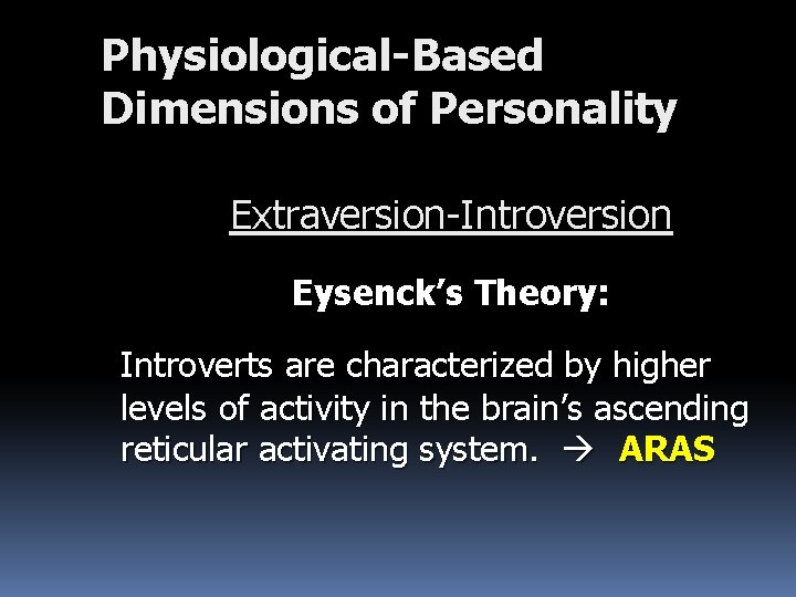 Physiological-Based Dimensions of Personality Extraversion-Introversion Eysenck’s Theory: Introverts are characterized by higher levels of