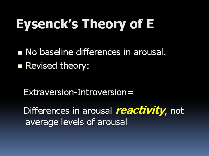 Eysenck’s Theory of E No baseline differences in arousal. n Revised theory: n Extraversion-Introversion=