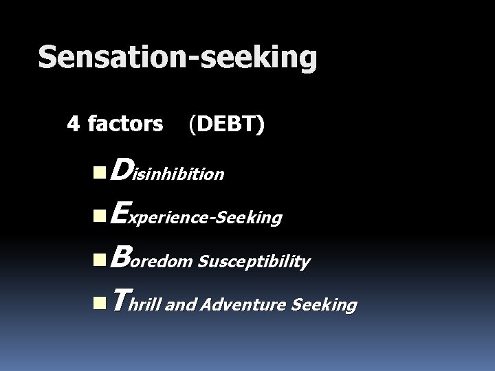 Sensation-seeking 4 factors (DEBT) n. Disinhibition n. Experience-Seeking n. Boredom Susceptibility n. Thrill and