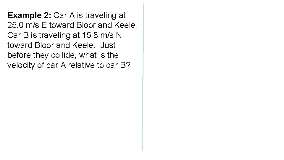 Example 2: Car A is traveling at 25. 0 m/s E toward Bloor and