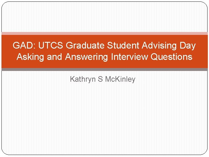 GAD: UTCS Graduate Student Advising Day Asking and Answering Interview Questions Kathryn S Mc. GAD: UTCS Graduate Student Advising Day Asking and Answering Interview Questions Kathryn S Mc.