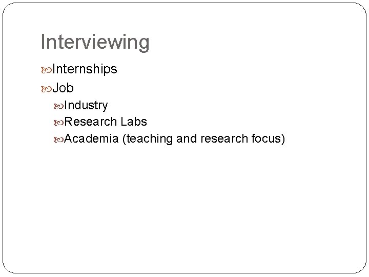 Interviewing Internships Job Industry Research Labs Academia (teaching and research focus) Interviewing Internships Job Industry Research Labs Academia (teaching and research focus)