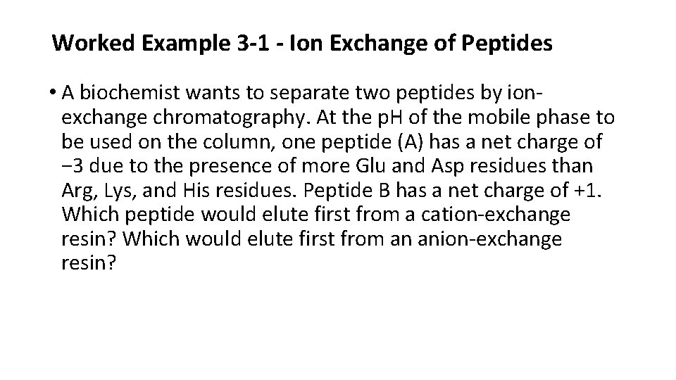 Worked Example 3 -1 - Ion Exchange of Peptides • A biochemist wants to