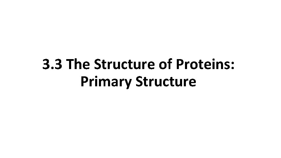 3. 3 The Structure of Proteins: Primary Structure 
