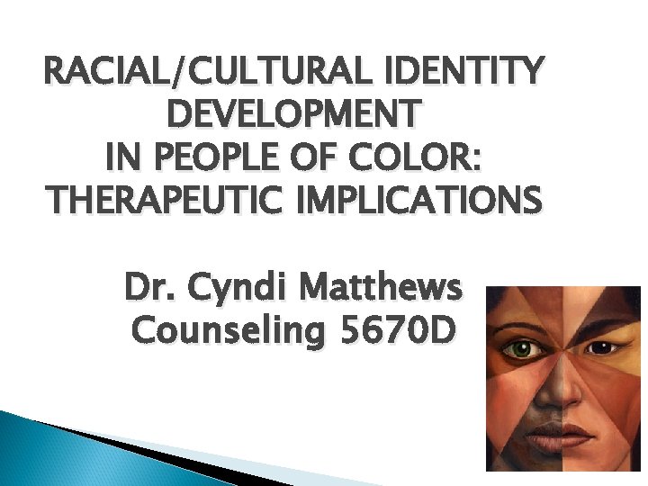 RACIAL/CULTURAL IDENTITY DEVELOPMENT IN PEOPLE OF COLOR: THERAPEUTIC IMPLICATIONS Dr. Cyndi Matthews Counseling 5670