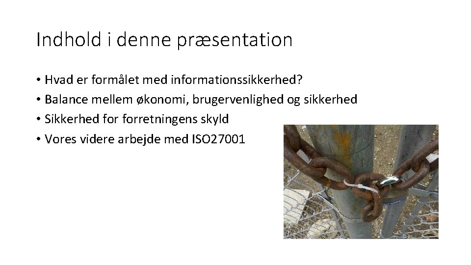 Indhold i denne præsentation • Hvad er formålet med informationssikkerhed? • Balance mellem økonomi,