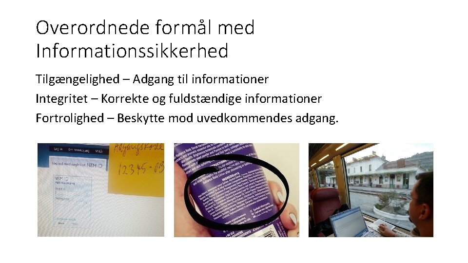 Overordnede formål med Informationssikkerhed Tilgængelighed – Adgang til informationer Integritet – Korrekte og fuldstændige