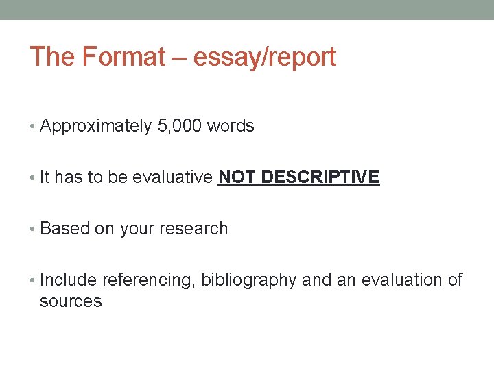 The Format – essay/report • Approximately 5, 000 words • It has to be