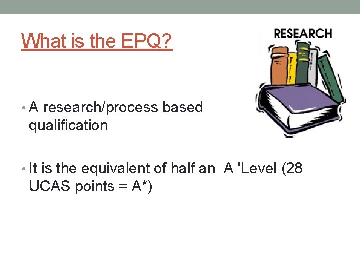 What is the EPQ? • A research/process based qualification • It is the equivalent