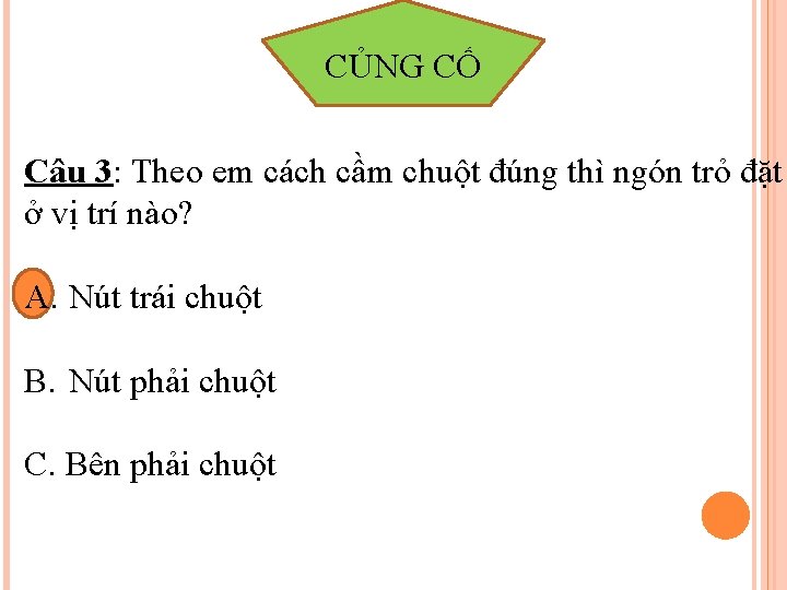 CỦNG CỐ Câu 3: Theo em cách cầm chuột đúng thì ngón trỏ đặt