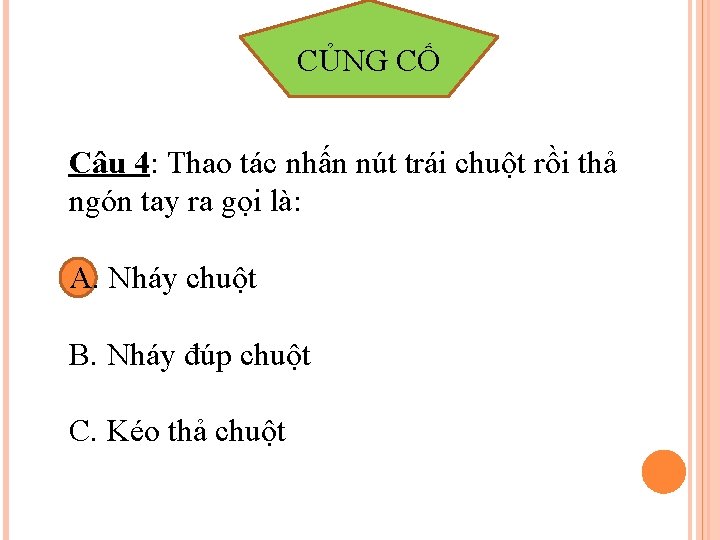 CỦNG CỐ Câu 4: Thao tác nhấn nút trái chuột rồi thả ngón tay