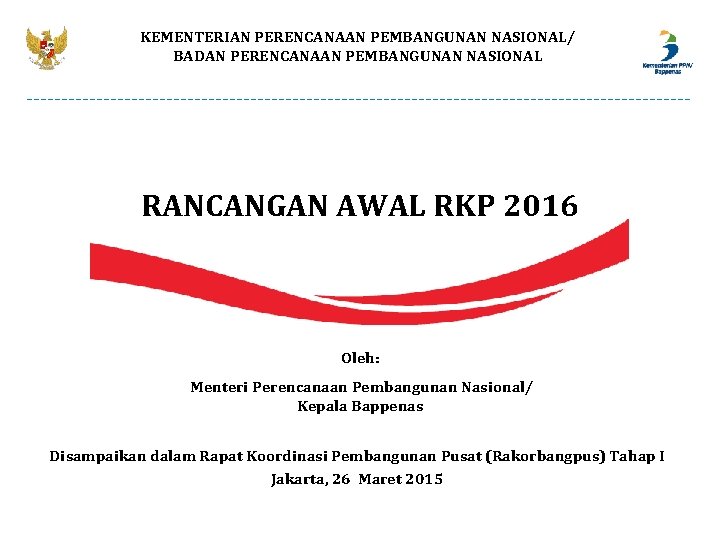 KEMENTERIAN PERENCANAAN PEMBANGUNAN NASIONAL/ BADAN PERENCANAAN PEMBANGUNAN NASIONAL RANCANGAN AWAL RKP 2016 Oleh: Menteri