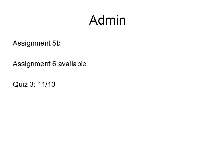 Admin Assignment 5 b Assignment 6 available Quiz 3: 11/10 