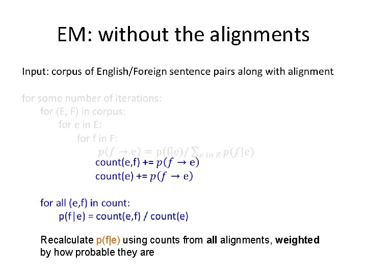 EM: without the alignments • Recalculate p(f|e) using counts from all alignments, weighted by