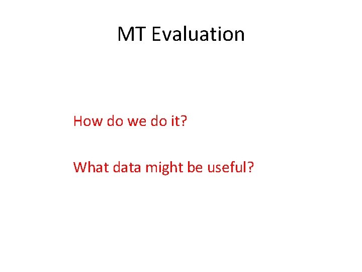 MT Evaluation How do we do it? What data might be useful? 