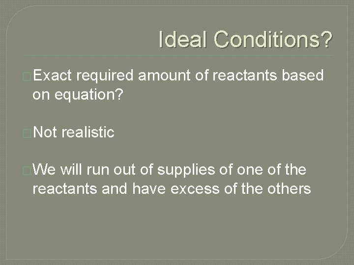 Ideal Conditions? �Exact required amount of reactants based on equation? �Not �We realistic will