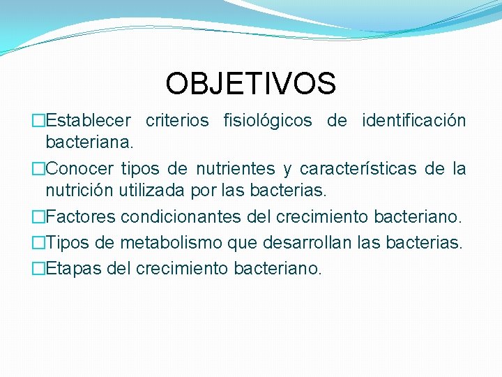 OBJETIVOS �Establecer criterios fisiológicos de identificación bacteriana. �Conocer tipos de nutrientes y características de