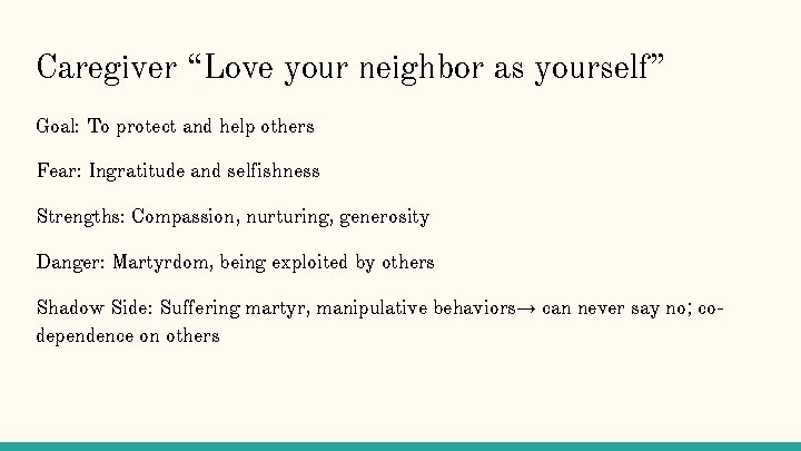 Caregiver “Love your neighbor as yourself” Goal: To protect and help others Fear: Ingratitude Caregiver “Love your neighbor as yourself” Goal: To protect and help others Fear: Ingratitude