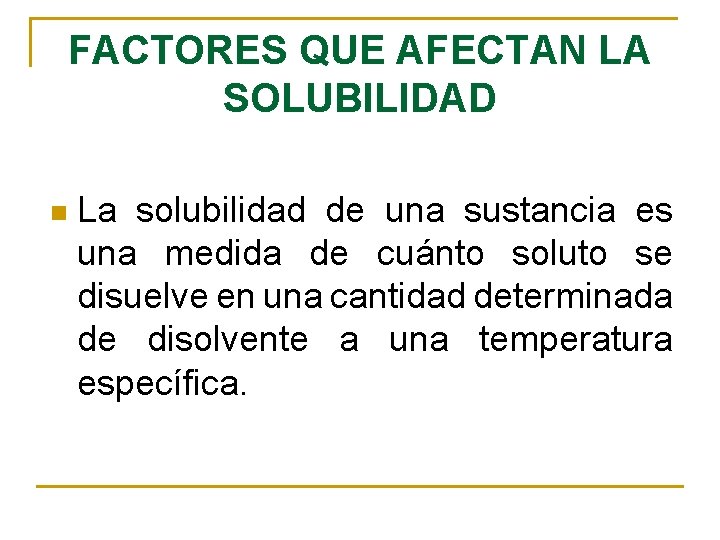 FACTORES QUE AFECTAN LA SOLUBILIDAD n La solubilidad de una sustancia es una medida