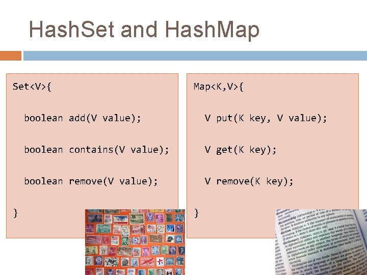 Hash. Set and Hash. Map Set<V>{ } Map<K, V>{ boolean add(V value); V put(K