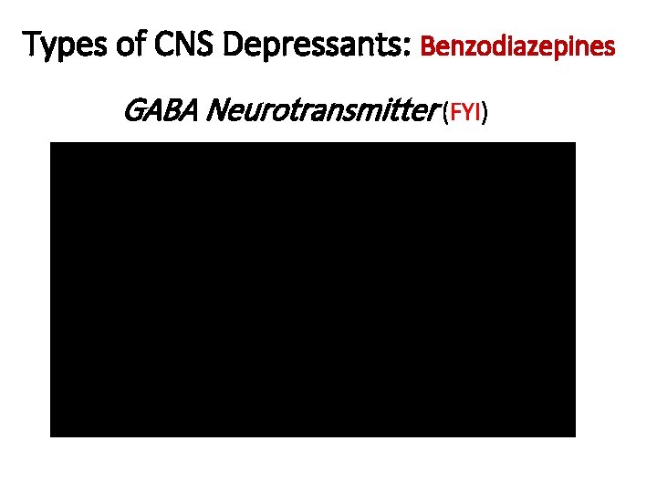 Types of CNS Depressants: Benzodiazepines GABA Neurotransmitter (FYI) 