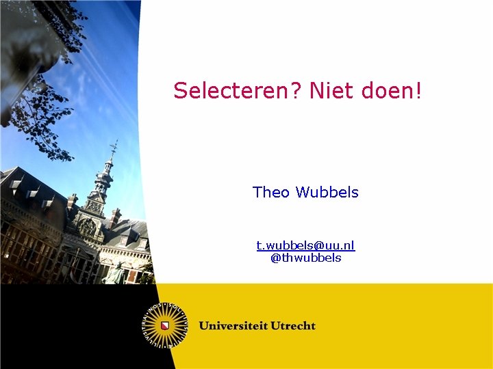 Selecteren? Niet doen! Theo Wubbels t. wubbels@uu. nl @thwubbels 