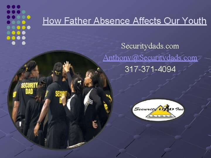 How Father Absence Affects Our Youth Securitydads. com Anthony@Securitydads. com 317 -371 -4094 