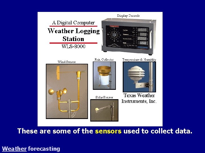These are some of the sensors used to collect data. Weather forecasting 