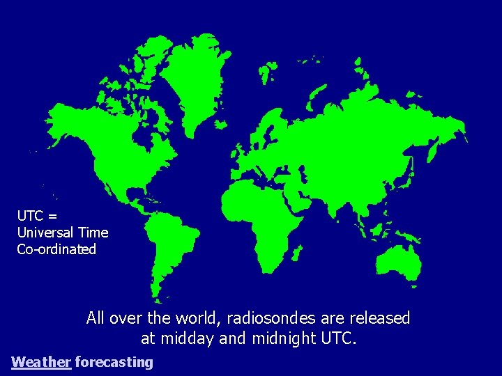 UTC = Universal Time Co-ordinated All over the world, radiosondes are released at midday