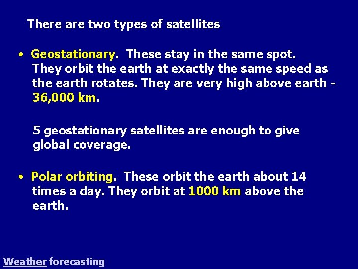 There are two types of satellites. • Geostationary. These stay in the same spot.