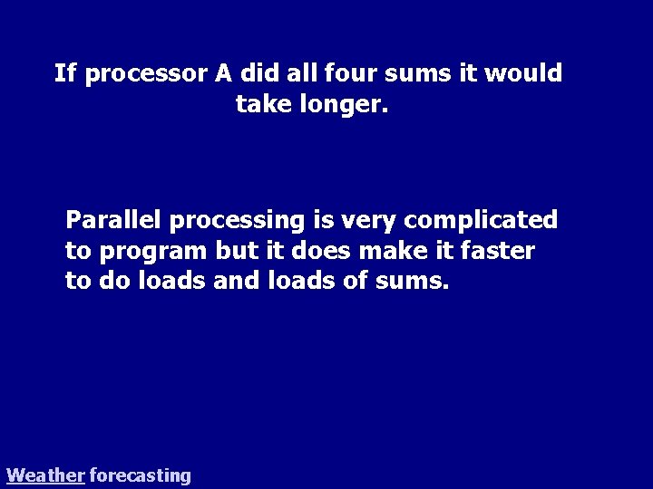 If processor A did all four sums it would take longer. Parallel processing is