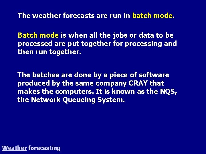 The weather forecasts are run in batch mode. Batch mode is when all the