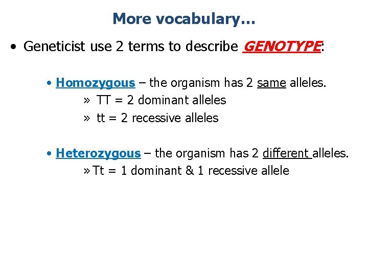 More vocabulary… • Geneticist use 2 terms to describe GENOTYPE: • Homozygous – the