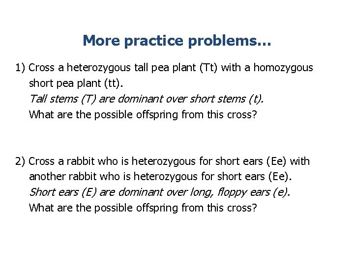 More practice problems… 1) Cross a heterozygous tall pea plant (Tt) with a homozygous