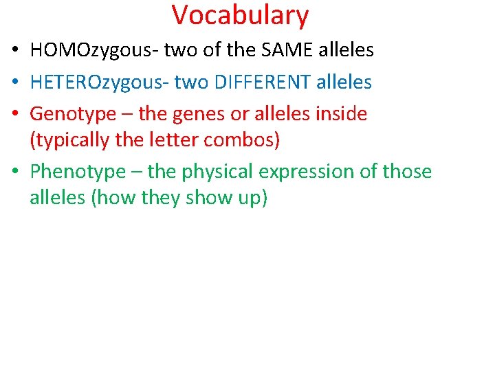 Vocabulary • HOMOzygous- two of the SAME alleles • HETEROzygous- two DIFFERENT alleles •