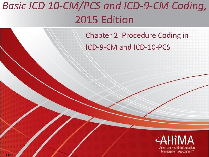 Basic ICD 10 -CM/PCS and ICD-9 -CM Coding, 2015 Edition Chapter 2: Procedure Coding