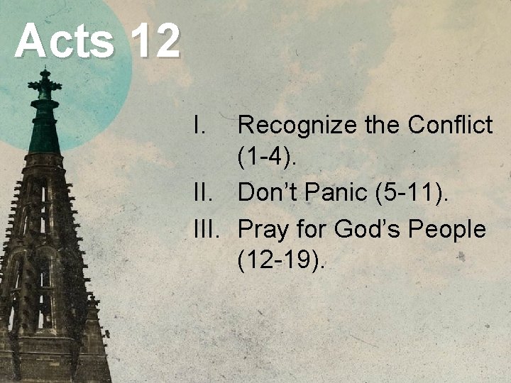 Acts 12 I. Recognize the Conflict (1 -4). II. Don’t Panic (5 -11). III.