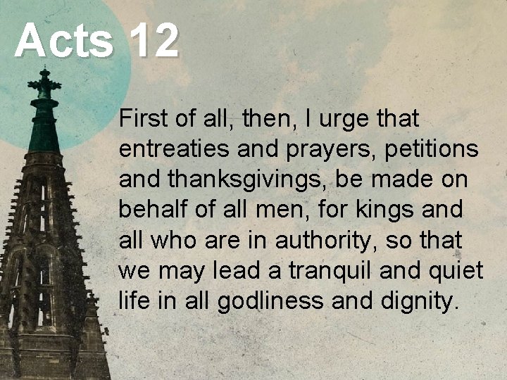 Acts 12 First of all, then, I urge that entreaties and prayers, petitions and