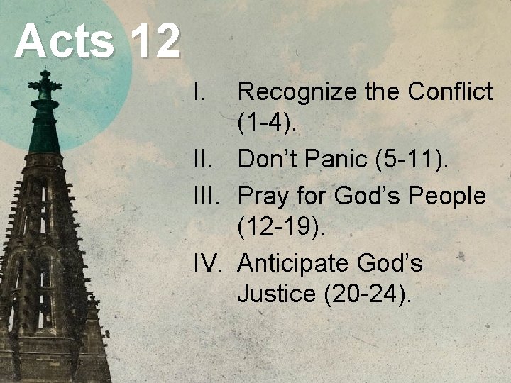 Acts 12 I. Recognize the Conflict (1 -4). II. Don’t Panic (5 -11). III.