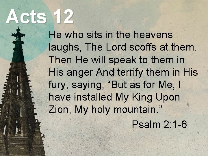 Acts 12 He who sits in the heavens laughs, The Lord scoffs at them.