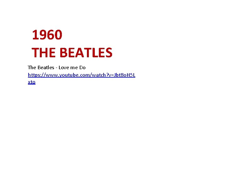 1960 THE BEATLES The Beatles - Love me Do https: //www. youtube. com/watch? v=Jbt