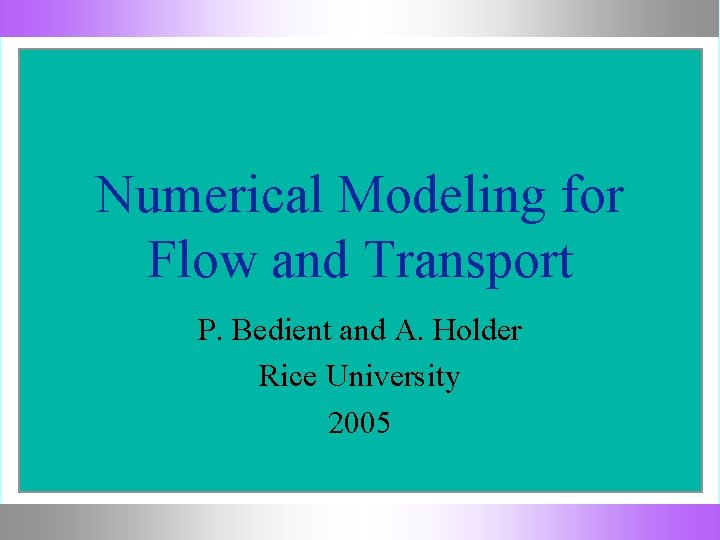 Numerical Modeling for Flow and Transport P. Bedient and A. Holder Rice University 2005