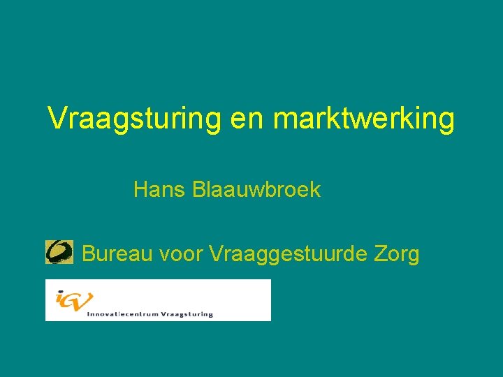 Vraagsturing en marktwerking Hans Blaauwbroek Bureau voor Vraaggestuurde Zorg 