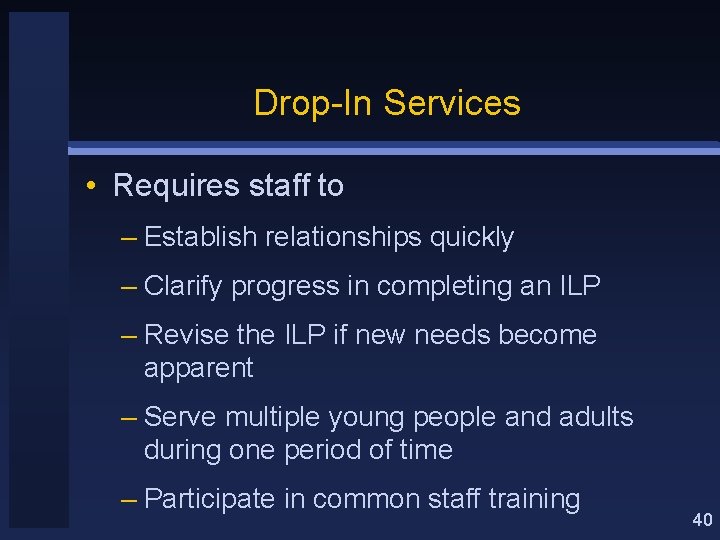 Drop-In Services • Requires staff to – Establish relationships quickly – Clarify progress in