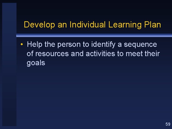 Develop an Individual Learning Plan • Help the person to identify a sequence of