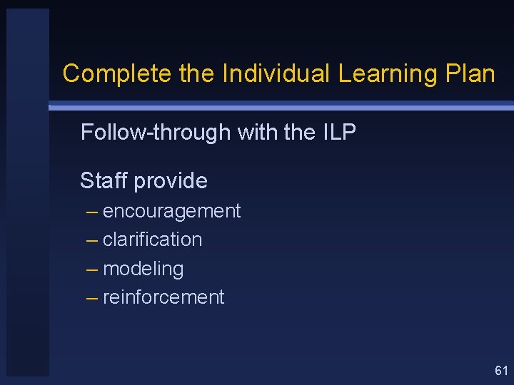 Complete the Individual Learning Plan Follow-through with the ILP Staff provide – encouragement –